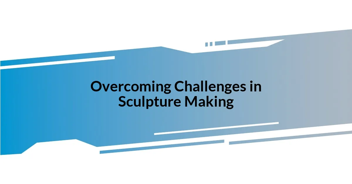 Overcoming Challenges in Sculpture Making